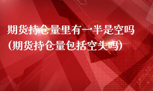 期货持仓量里有一半是空吗(期货持仓量包括空头吗)_https://www.zztgc.com_期货直播_第1张