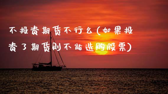 不投资期货不行么(如果投资了期货则不能选购股票)_https://www.zztgc.com_期货直播_第1张