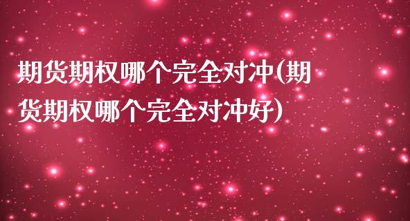 期货期权哪个完全对冲(期货期权哪个完全对冲好)_https://www.zztgc.com_原油期货_第1张