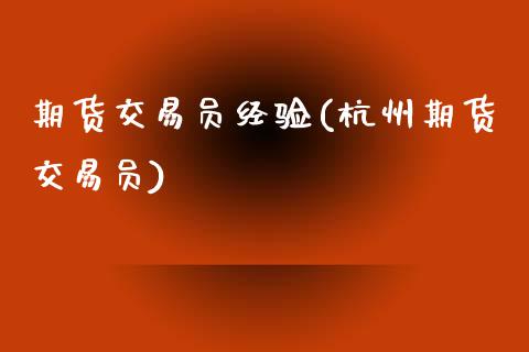期货交易员经验(杭州期货交易员)_https://www.zztgc.com_期货行情_第1张