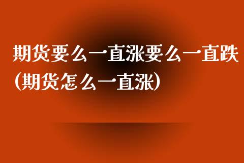 期货要么一直涨要么一直跌(期货怎么一直涨)_https://www.zztgc.com_黄金期货_第1张
