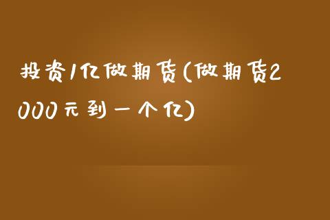 投资1亿做期货(做期货2000元到一个亿)_https://www.zztgc.com_期货直播_第1张