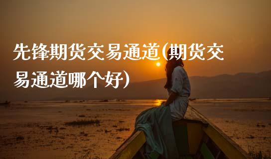 先锋期货交易通道(期货交易通道哪个好)_https://www.zztgc.com_原油期货_第1张