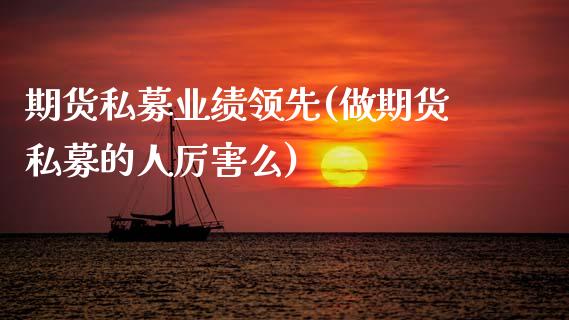 期货私募业绩领先(做期货私募的人厉害么)_https://www.zztgc.com_期货直播_第1张
