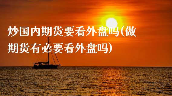 炒国内期货要看外盘吗(做期货有必要看外盘吗)_https://www.zztgc.com_原油期货_第1张