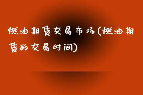 燃油期货交易市场(燃油期货的交易时间)_https://www.zztgc.com_黄金期货_第1张