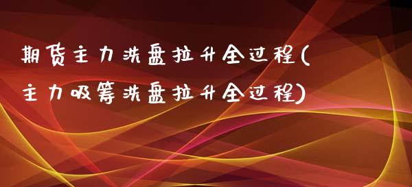期货主力洗盘拉升全过程(主力吸筹洗盘拉升全过程)_https://www.zztgc.com_期货开户_第1张