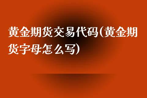黄金期货交易代码(黄金期货字母怎么写)_https://www.zztgc.com_期货行情_第1张