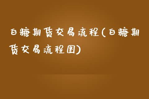 白糖期货交易流程(白糖期货交易流程图)_https://www.zztgc.com_期货直播_第1张
