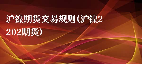 沪镍期货交易规则(沪镍2202期货)_https://www.zztgc.com_期货入门_第1张