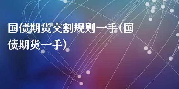 国债期货交割规则一手(国债期货一手)_https://www.zztgc.com_原油期货_第1张