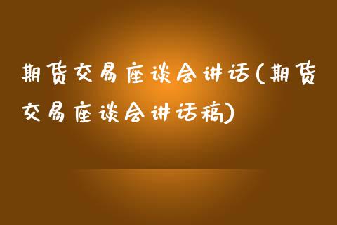 期货交易座谈会讲话(期货交易座谈会讲话稿)_https://www.zztgc.com_黄金期货_第1张