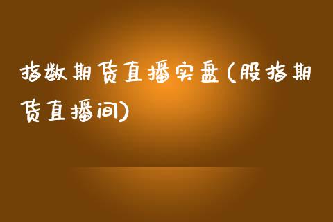 指数期货直播实盘(股指期货直播间)_https://www.zztgc.com_期货行情_第1张