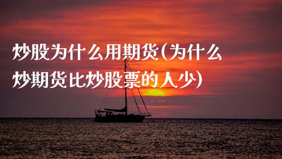 炒股为什么用期货(为什么炒期货比炒股票的人少)_https://www.zztgc.com_期货直播_第1张