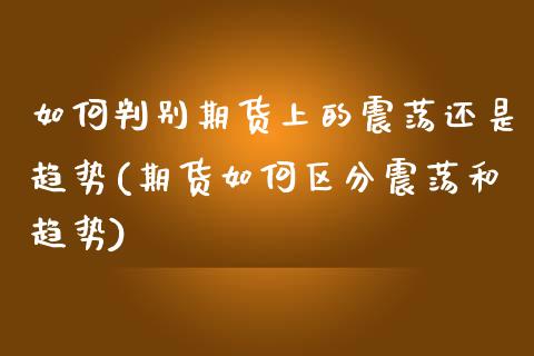如何判别期货上的震荡还是趋势(期货如何区分震荡和趋势)_https://www.zztgc.com_期货直播_第1张