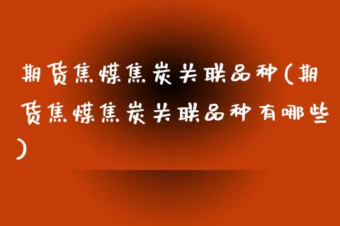 期货焦煤焦炭关联品种(期货焦煤焦炭关联品种有哪些)_https://www.zztgc.com_期货入门_第1张