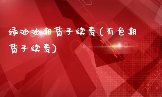 绿油油期货手续费(有色期货手续费)_https://www.zztgc.com_期货直播_第1张