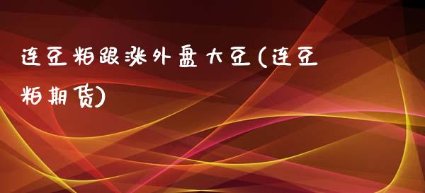 连豆粕跟涨外盘大豆(连豆粕期货)_https://www.zztgc.com_期货开户_第1张