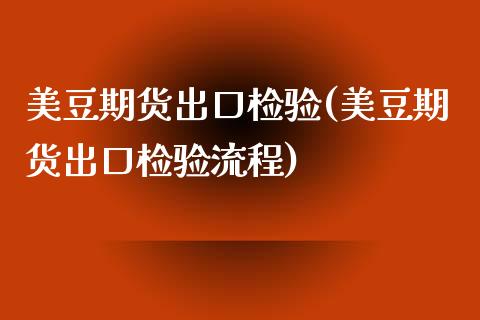 美豆期货出口检验(美豆期货出口检验流程)_https://www.zztgc.com_期货直播_第1张