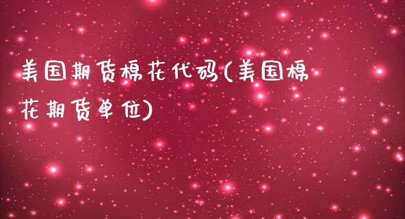 美国期货棉花代码(美国棉花期货单位)_https://www.zztgc.com_期货直播_第1张