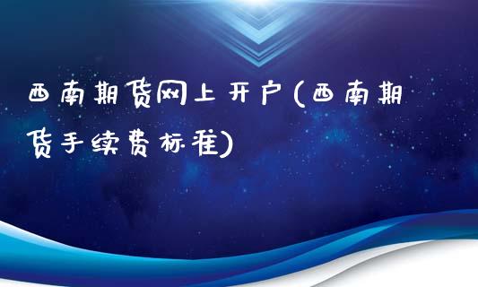 西南期货网上开户(西南期货手续费标准)_https://www.zztgc.com_黄金期货_第1张