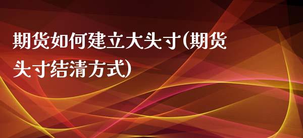 期货如何建立大头寸(期货头寸结清方式)_https://www.zztgc.com_期货直播_第1张