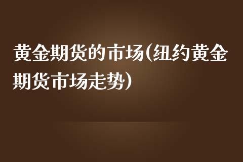 黄金期货的市场(纽约黄金期货市场走势)_https://www.zztgc.com_期货行情_第1张