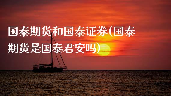 国泰期货和国泰证券(国泰期货是国泰君安吗)_https://www.zztgc.com_期货开户_第1张