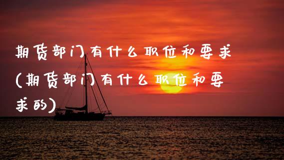期货部门有什么职位和要求(期货部门有什么职位和要求的)_https://www.zztgc.com_期货开户_第1张