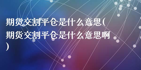 期货交割平仓是什么意思(期货交割平仓是什么意思啊)_https://www.zztgc.com_期货入门_第1张