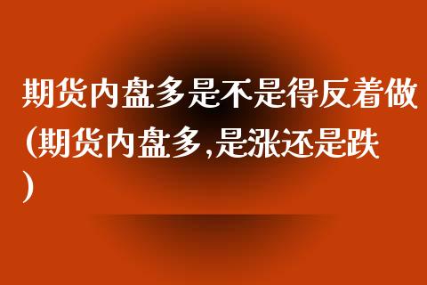 期货内盘多是不是得反着做(期货内盘多,是涨还是跌)_https://www.zztgc.com_黄金期货_第1张