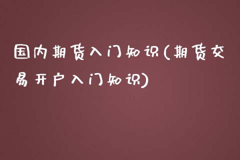 国内期货入门知识(期货交易开户入门知识)_https://www.zztgc.com_期货行情_第1张
