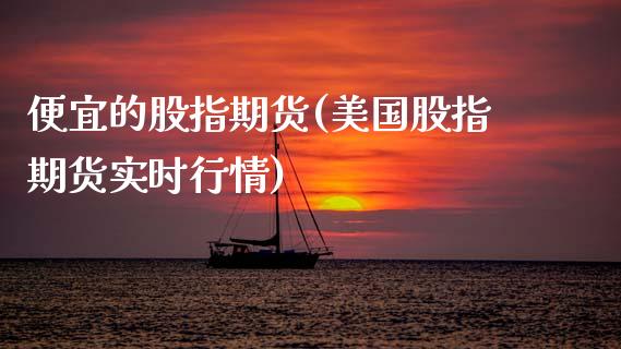 便宜的股指期货(美国股指期货实时行情)_https://www.zztgc.com_黄金期货_第1张