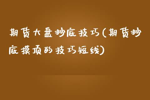 期货大盘抄底技巧(期货抄底摸顶的技巧短线)_https://www.zztgc.com_黄金期货_第1张