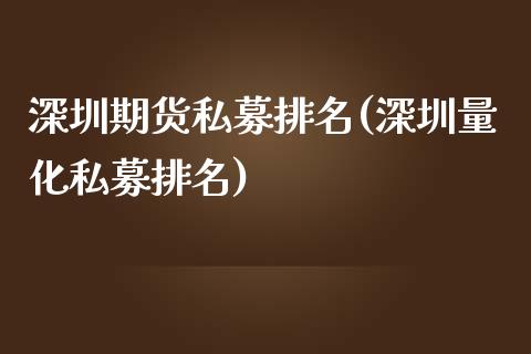 深圳期货私募排名(深圳量化私募排名)_https://www.zztgc.com_期货直播_第1张