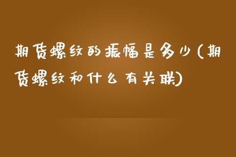 期货螺纹的振幅是多少(期货螺纹和什么有关联)_https://www.zztgc.com_原油期货_第1张