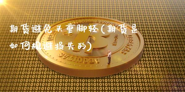 期货避免头重脚轻(期货是如何规避损失的)_https://www.zztgc.com_原油期货_第1张