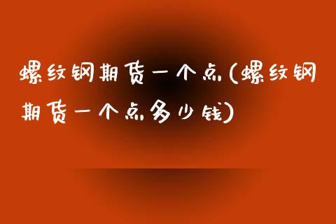螺纹钢期货一个点(螺纹钢期货一个点多少钱)_https://www.zztgc.com_黄金期货_第1张