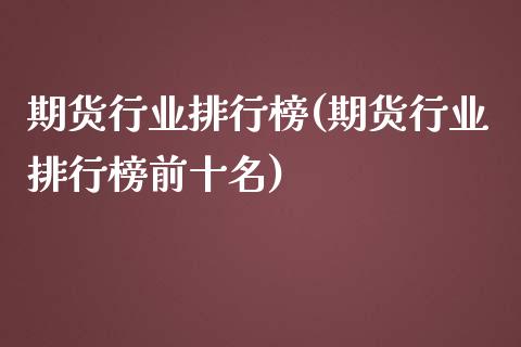 期货行业排行榜(期货行业排行榜前十名)_https://www.zztgc.com_期货直播_第1张
