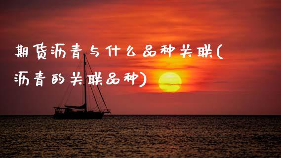期货沥青与什么品种关联(沥青的关联品种)_https://www.zztgc.com_期货直播_第1张