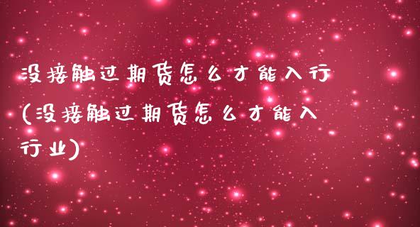 没接触过期货怎么才能入行(没接触过期货怎么才能入行业)_https://www.zztgc.com_期货入门_第1张
