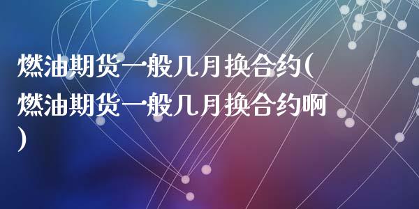 燃油期货一般几月换合约(燃油期货一般几月换合约啊)_https://www.zztgc.com_期货入门_第1张