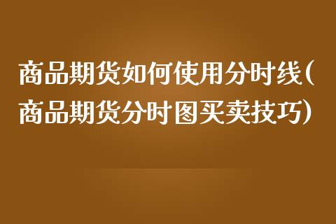 商品期货如何使用分时线(商品期货分时图买卖技巧)_https://www.zztgc.com_期货行情_第1张