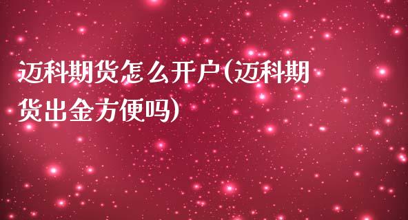 迈科期货怎么开户(迈科期货出金方便吗)_https://www.zztgc.com_期货行情_第1张