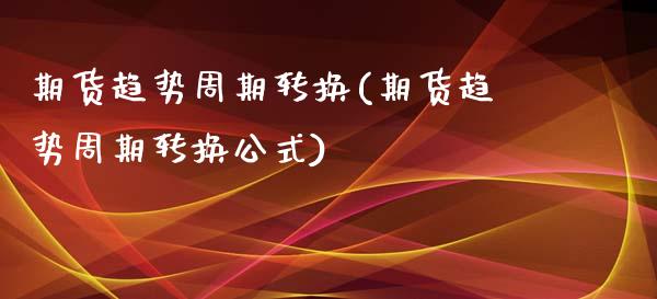 期货趋势周期转换(期货趋势周期转换公式)_https://www.zztgc.com_期货行情_第1张