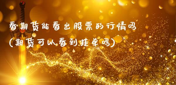 看期货能看出股票的行情吗(期货可以看到挂单吗)_https://www.zztgc.com_期货行情_第1张