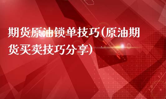 期货原油锁单技巧(原油期货买卖技巧分享)_https://www.zztgc.com_期货直播_第1张