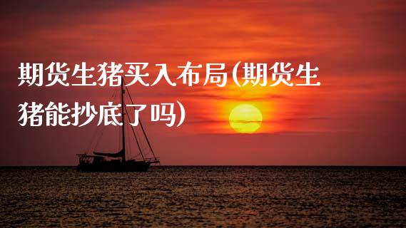 期货生猪买入布局(期货生猪能抄底了吗)_https://www.zztgc.com_期货入门_第1张