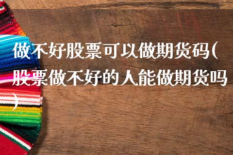 做不好股票可以做期货码(股票做不好的人能做期货吗)_https://www.zztgc.com_黄金期货_第1张