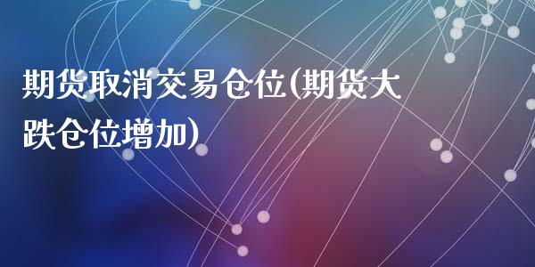 期货取消交易仓位(期货大跌仓位增加)_https://www.zztgc.com_期货行情_第1张